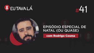 Eu Tava Lá #41   EPISÓDIO ESPECIAL DE NATAL, OU QUASE (com Rodrigo Cosma)