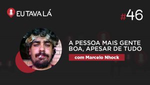 Eu Tava Lá #46   A PESSOA MAIS GENTE BOA, APESAR DE TUDO (com Marcelo Nhock)